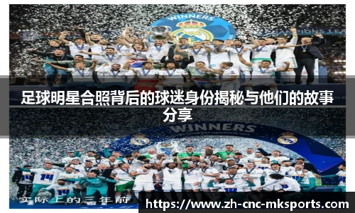 足球明星合照背后的球迷身份揭秘与他们的故事分享