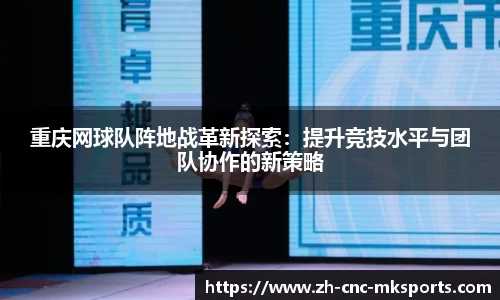 重庆网球队阵地战革新探索：提升竞技水平与团队协作的新策略