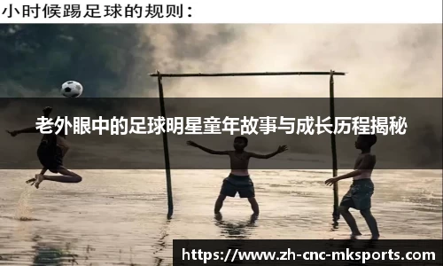 老外眼中的足球明星童年故事与成长历程揭秘