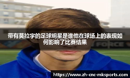 带有莫拉字的足球明星是谁他在球场上的表现如何影响了比赛结果