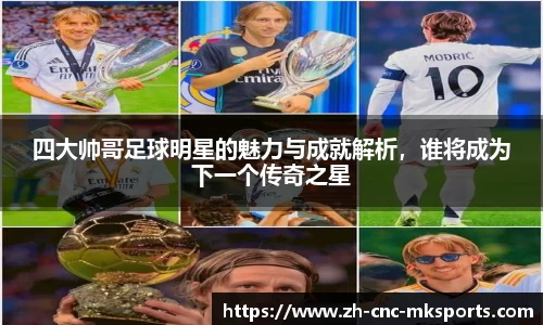 四大帅哥足球明星的魅力与成就解析，谁将成为下一个传奇之星